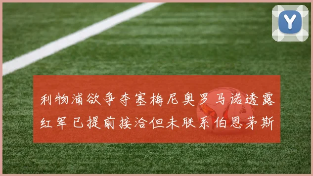 利物浦欲争夺塞梅尼奥罗马诺透露红军已提前接洽但未联系伯恩茅斯