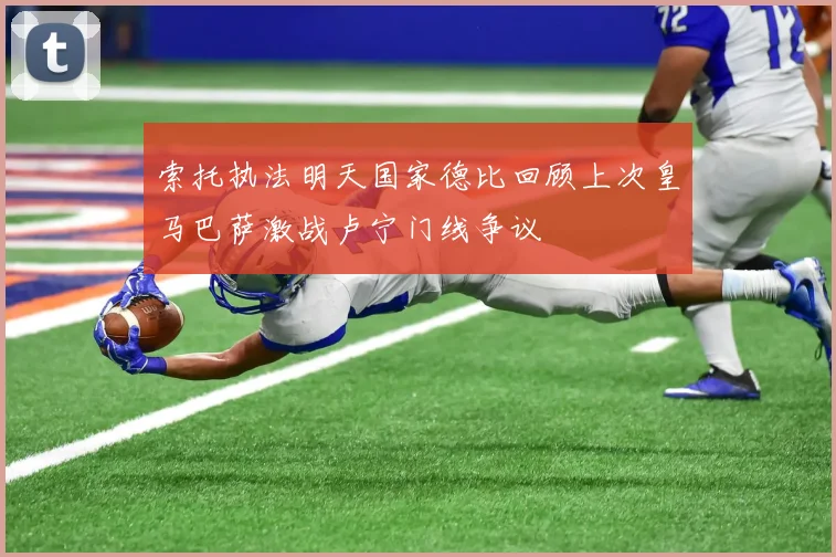 索托执法明天国家德比回顾上次皇马巴萨激战卢宁门线争议