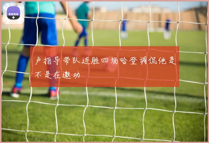 卢指导带队连胜四场哈登调侃他是不是在邀功