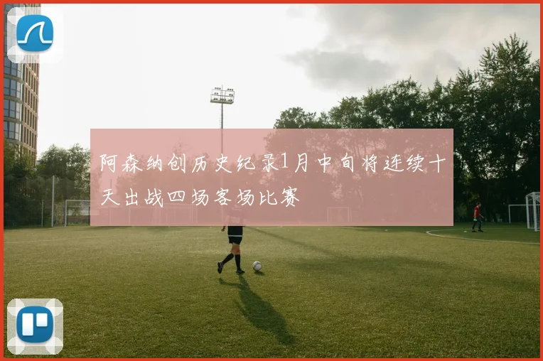 阿森纳创历史纪录1月中旬将连续十天出战四场客场比赛