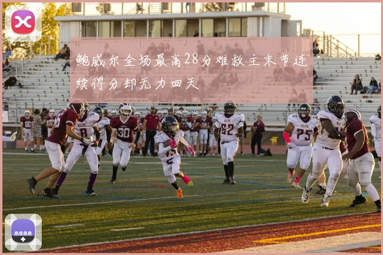 鲍威尔全场最高28分难救主末节连续得分却无力回天